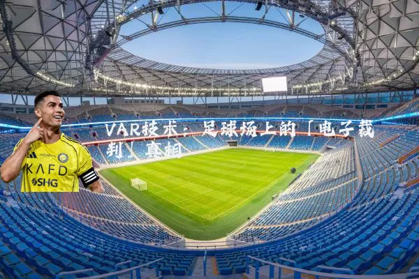 VAR技术:足球场上的「电子裁判」真相