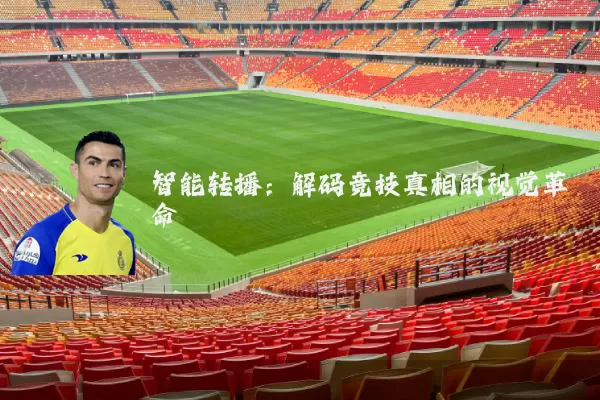 智能转播:解码竞技真相的视觉革命