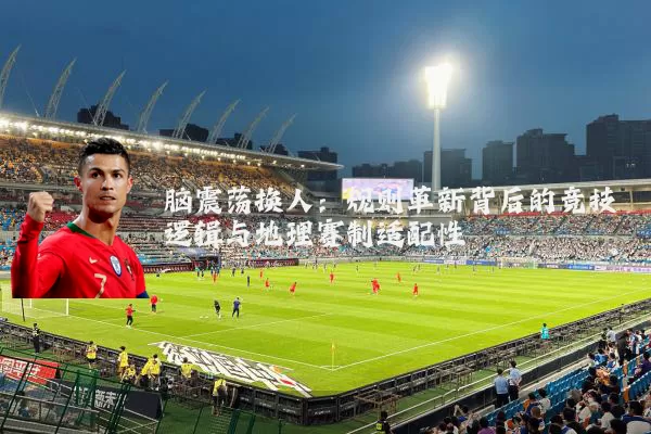 脑震荡换人：规则革新背后的竞技逻辑与地理赛制适配性