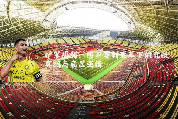 扩军福利:西甲赛制变革下的竞技真相与底层逻辑