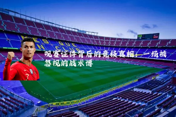 观赛证件背后的竞技真相：一场被忽视的战术博弈