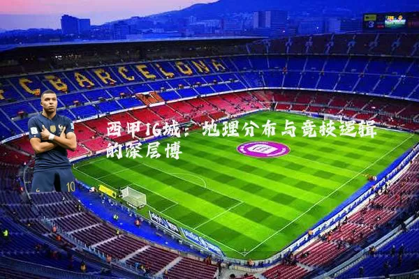 西甲16城:地理分布与竞技逻辑的深层博弈