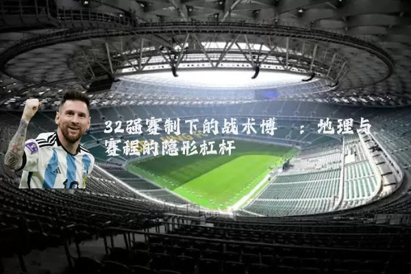 32强赛制下的战术博弈:地理与赛程的隐形杠杆