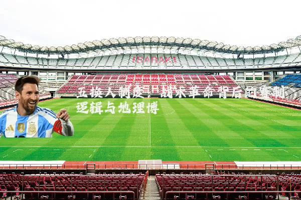 五换人制度：战术革命背后的赛制逻辑与地理博弈